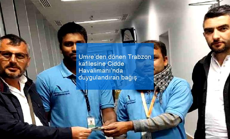 Umre’den dönen Trabzon kafilesine Cidde Havalimanı’nda duygulandıran bağış