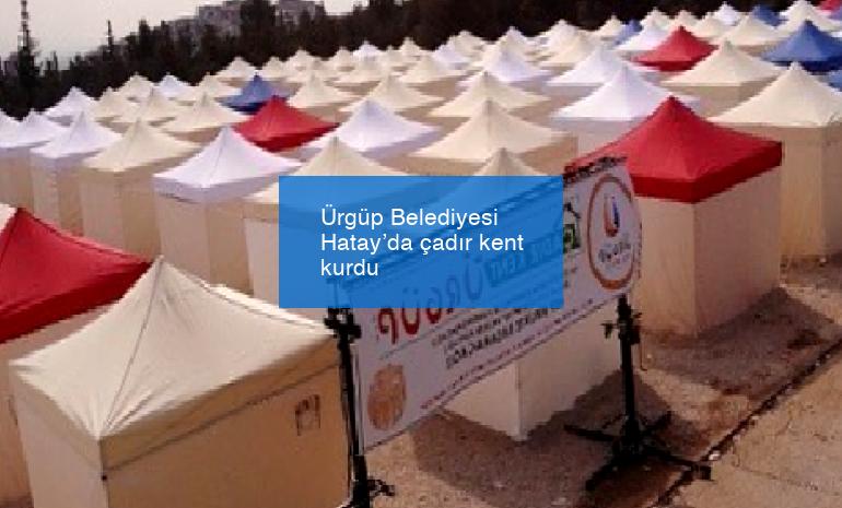Ürgüp Belediyesi Hatay’da çadır kent kurdu