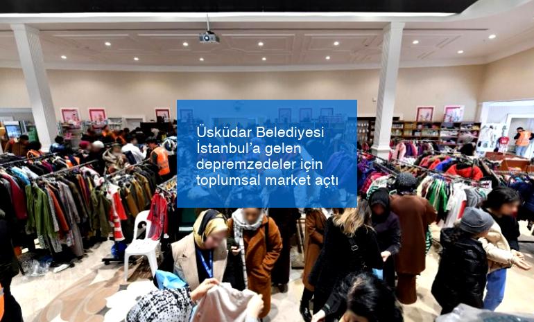 Üsküdar Belediyesi İstanbul’a gelen depremzedeler için toplumsal market açtı