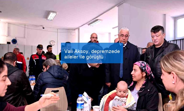 Vali Aksoy, depremzede aileler ile görüştü