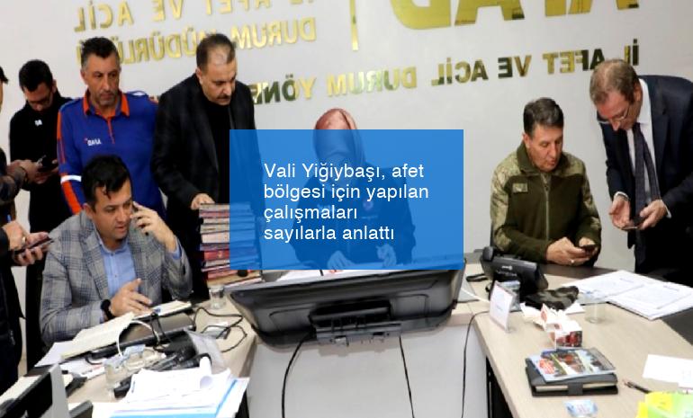 Vali Yiğiybaşı, afet bölgesi için yapılan çalışmaları sayılarla anlattı