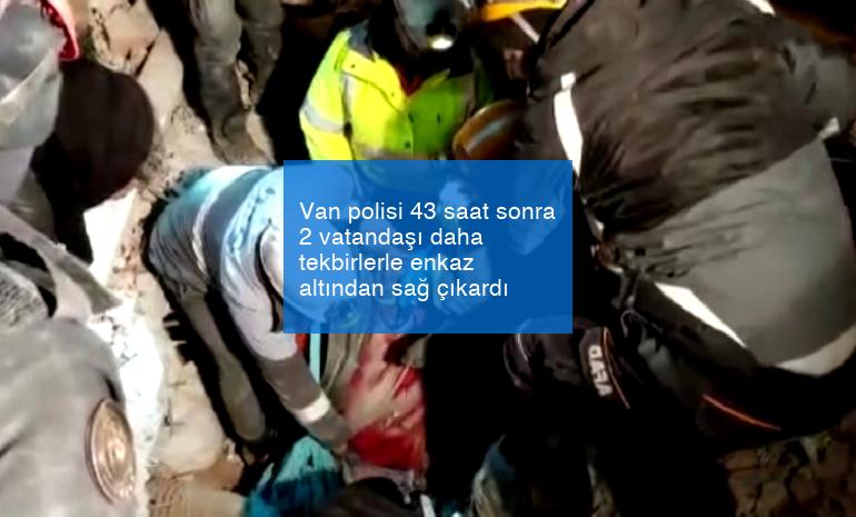 Van polisi 43 saat sonra 2 vatandaşı daha tekbirlerle enkaz altından sağ çıkardı