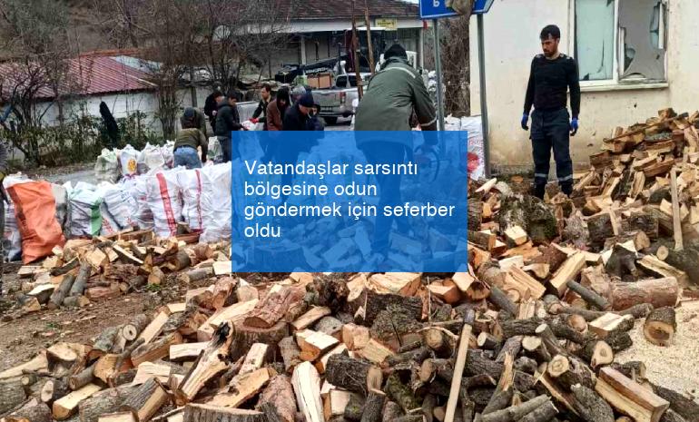 Vatandaşlar sarsıntı bölgesine odun göndermek için seferber oldu
