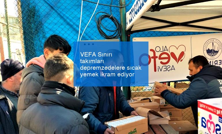 VEFA Sınırı takımları depremzedelere sıcak yemek ikram ediyor