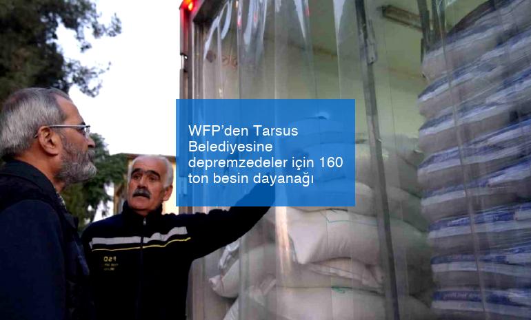WFP’den Tarsus Belediyesine depremzedeler için 160 ton besin dayanağı