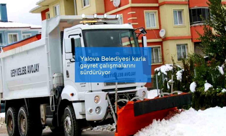 Yalova Belediyesi karla gayret çalışmalarını sürdürüyor