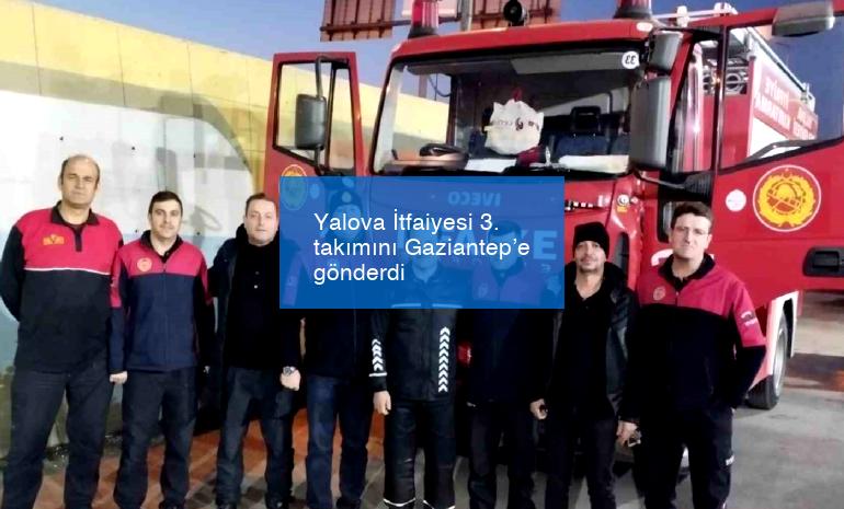 Yalova İtfaiyesi 3. takımını Gaziantep’e gönderdi
