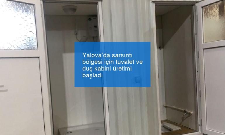 Yalova’da sarsıntı bölgesi için tuvalet ve duş kabini üretimi başladı