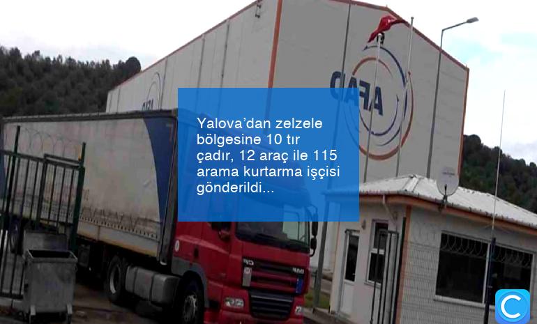 Yalova’dan zelzele bölgesine 10 tır çadır, 12 araç ile 115 arama kurtarma işçisi gönderildi