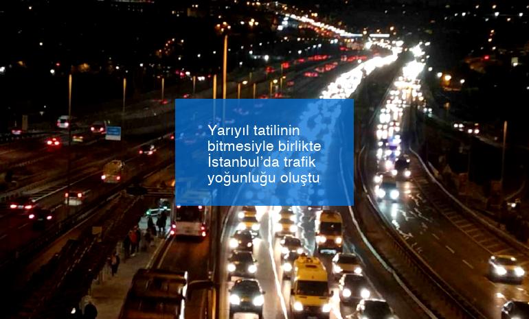 Yarıyıl tatilinin bitmesiyle birlikte İstanbul’da trafik yoğunluğu oluştu