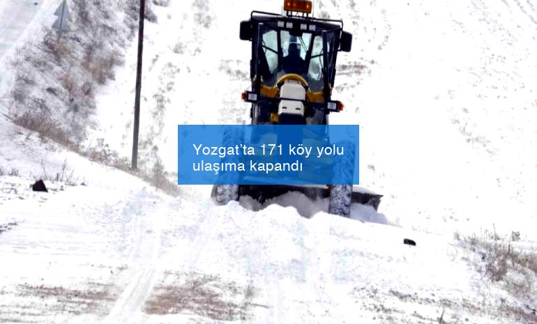 Yozgat’ta 171 köy yolu ulaşıma kapandı