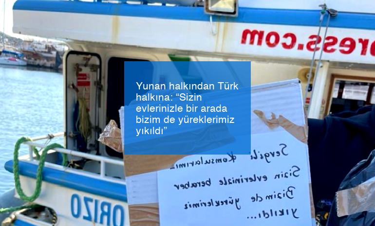 Yunan halkından Türk halkına: “Sizin evlerinizle bir arada bizim de yüreklerimiz yıkıldı”