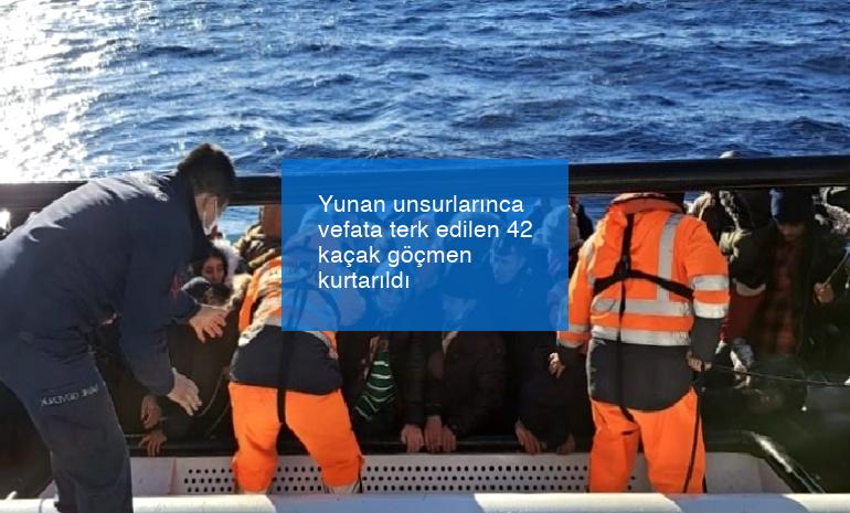 Yunan unsurlarınca vefata terk edilen 42 kaçak göçmen kurtarıldı