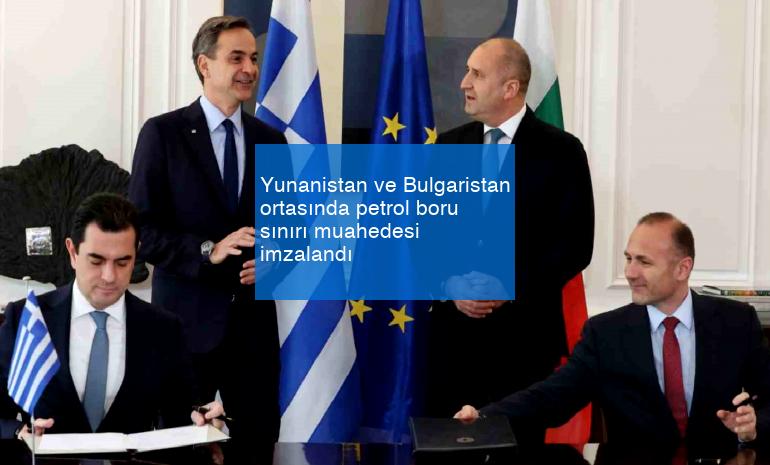 Yunanistan ve Bulgaristan ortasında petrol boru sınırı muahedesi imzalandı