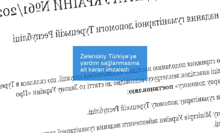 Zelenskiy Türkiye’ye yardım sağlanmasına ait kararı imzaladı