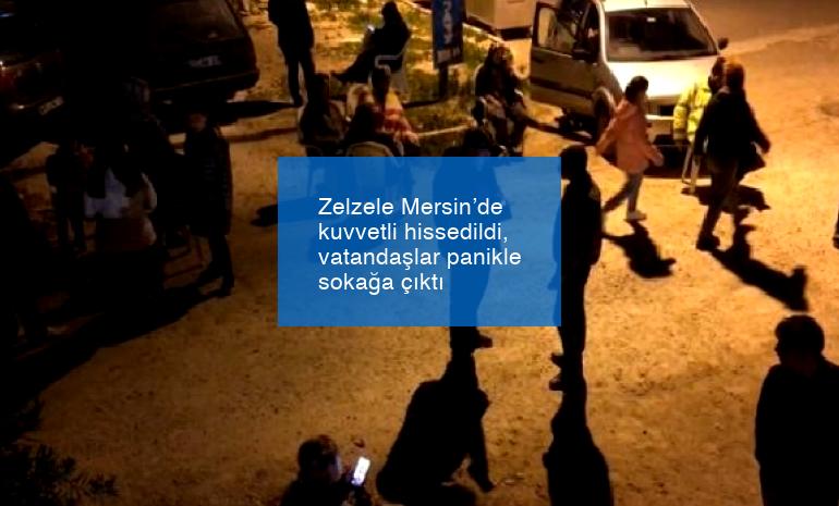 Zelzele Mersin’de kuvvetli hissedildi, vatandaşlar panikle sokağa çıktı