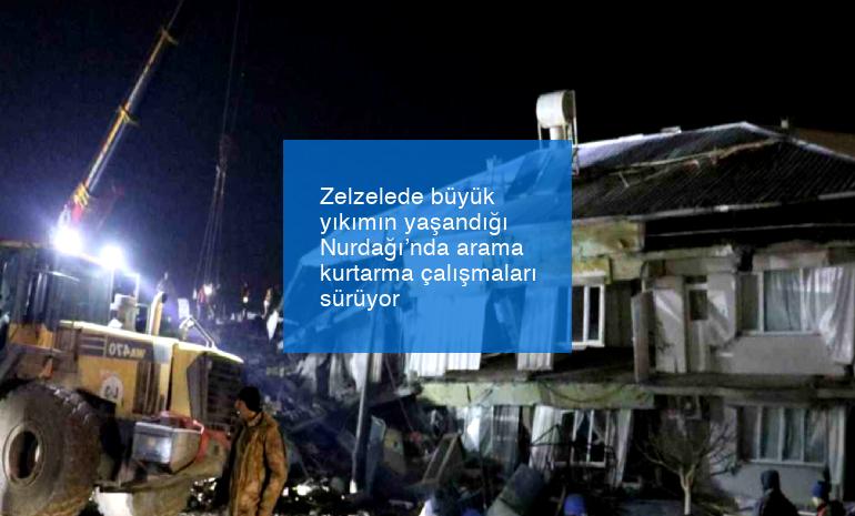 Zelzelede büyük yıkımın yaşandığı Nurdağı’nda arama kurtarma çalışmaları sürüyor