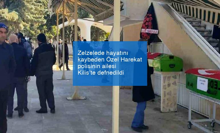 Zelzelede hayatını kaybeden Özel Harekat polisinin ailesi Kilis’te defnedildi