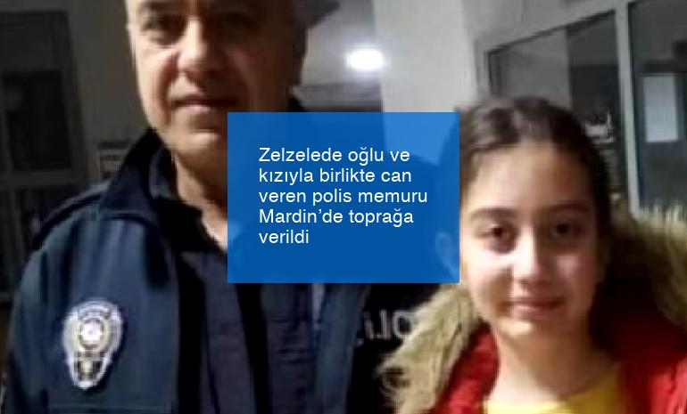 Zelzelede oğlu ve kızıyla birlikte can veren polis memuru Mardin’de toprağa verildi