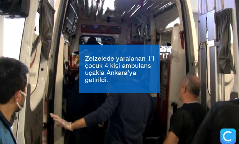 Zelzelede yaralanan 1’i çocuk 4 kişi ambulans uçakla Ankara’ya getirildi.