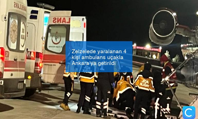 Zelzelede yaralanan 4 kişi ambulans uçakla Ankara’ya getirildi