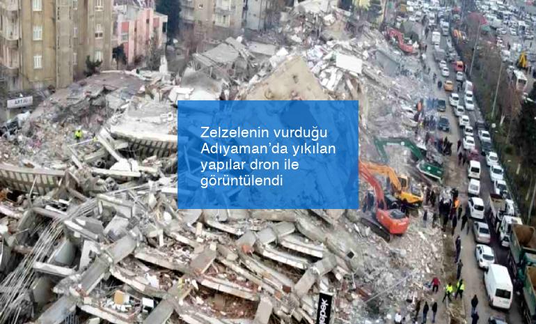 Zelzelenin vurduğu Adıyaman’da yıkılan yapılar dron ile görüntülendi