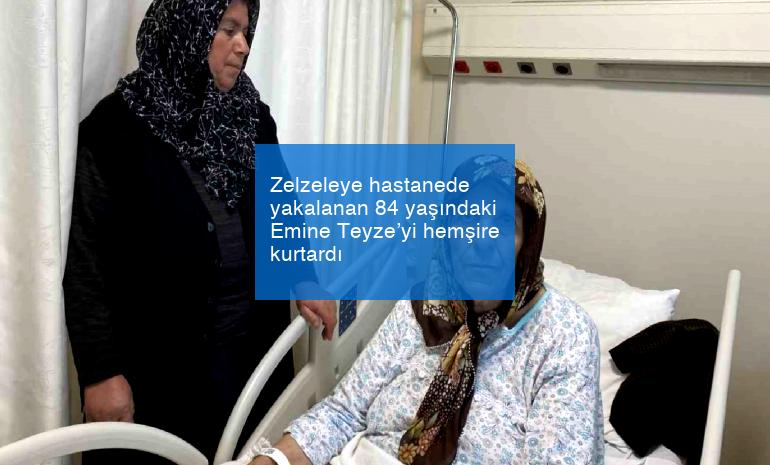 Zelzeleye hastanede yakalanan 84 yaşındaki Emine Teyze’yi hemşire kurtardı