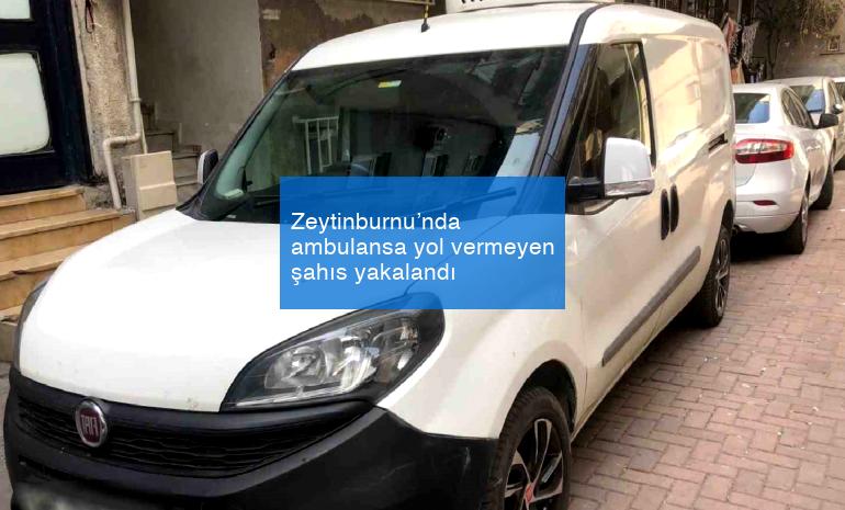 Zeytinburnu’nda ambulansa yol vermeyen şahıs yakalandı