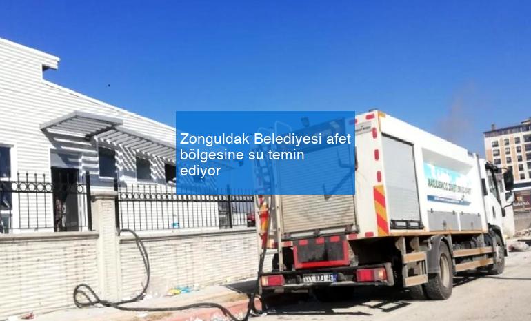 Zonguldak Belediyesi afet bölgesine su temin ediyor
